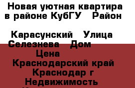 Новая уютная квартира в районе КубГУ › Район ­ Карасунский › Улица ­ Селезнева › Дом ­ 4/13 › Цена ­ 1 400 - Краснодарский край, Краснодар г. Недвижимость » Квартиры аренда посуточно   . Краснодарский край,Краснодар г.